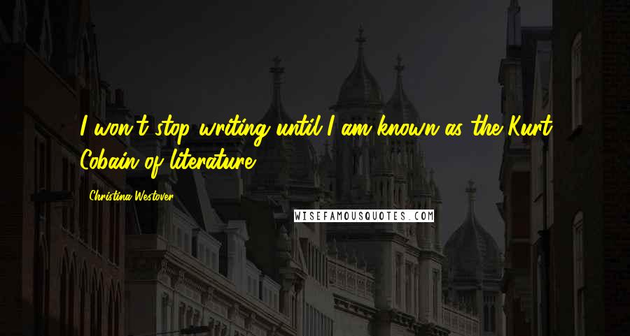 Christina Westover Quotes: I won't stop writing until I am known as the Kurt Cobain of literature!
