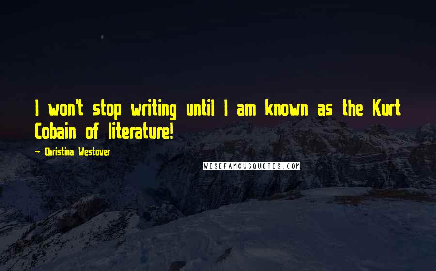 Christina Westover Quotes: I won't stop writing until I am known as the Kurt Cobain of literature!