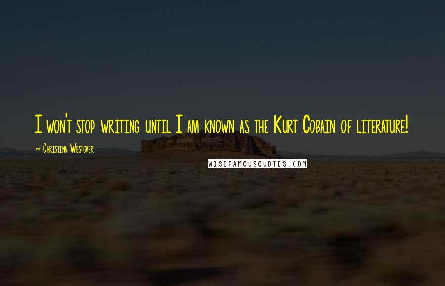 Christina Westover Quotes: I won't stop writing until I am known as the Kurt Cobain of literature!