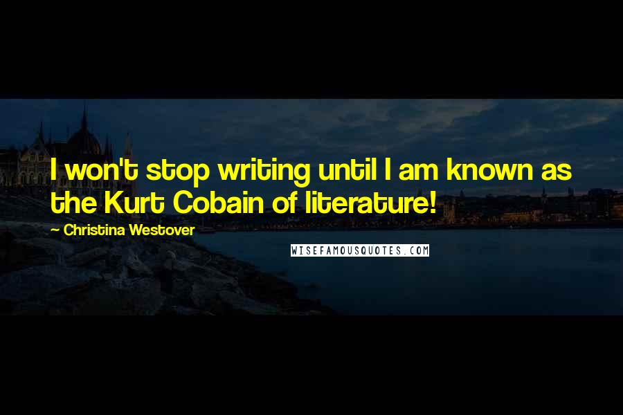 Christina Westover Quotes: I won't stop writing until I am known as the Kurt Cobain of literature!