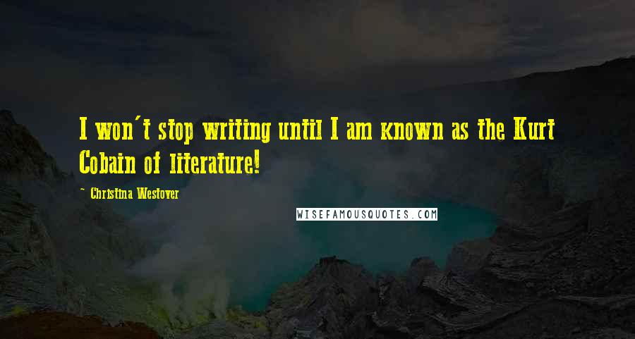 Christina Westover Quotes: I won't stop writing until I am known as the Kurt Cobain of literature!
