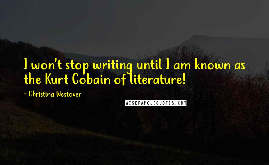 Christina Westover Quotes: I won't stop writing until I am known as the Kurt Cobain of literature!