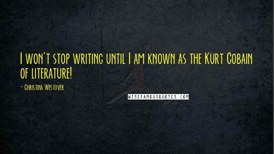 Christina Westover Quotes: I won't stop writing until I am known as the Kurt Cobain of literature!