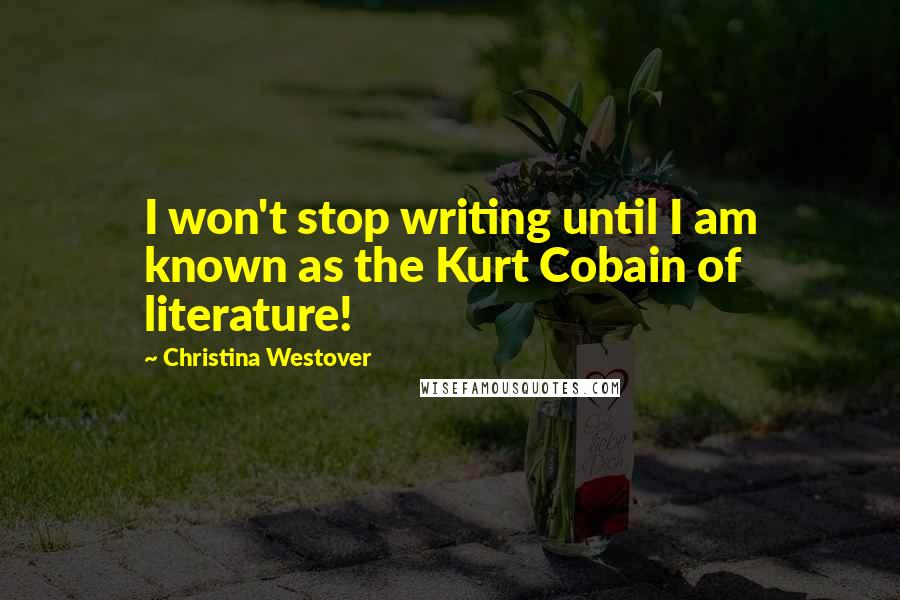 Christina Westover Quotes: I won't stop writing until I am known as the Kurt Cobain of literature!