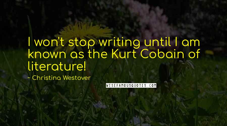 Christina Westover Quotes: I won't stop writing until I am known as the Kurt Cobain of literature!