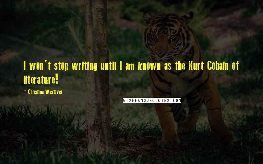 Christina Westover Quotes: I won't stop writing until I am known as the Kurt Cobain of literature!