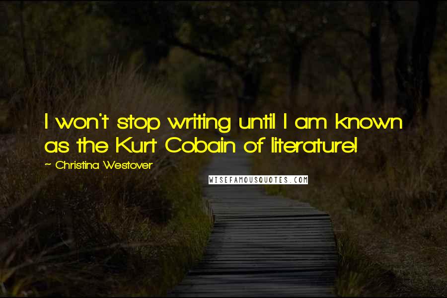 Christina Westover Quotes: I won't stop writing until I am known as the Kurt Cobain of literature!