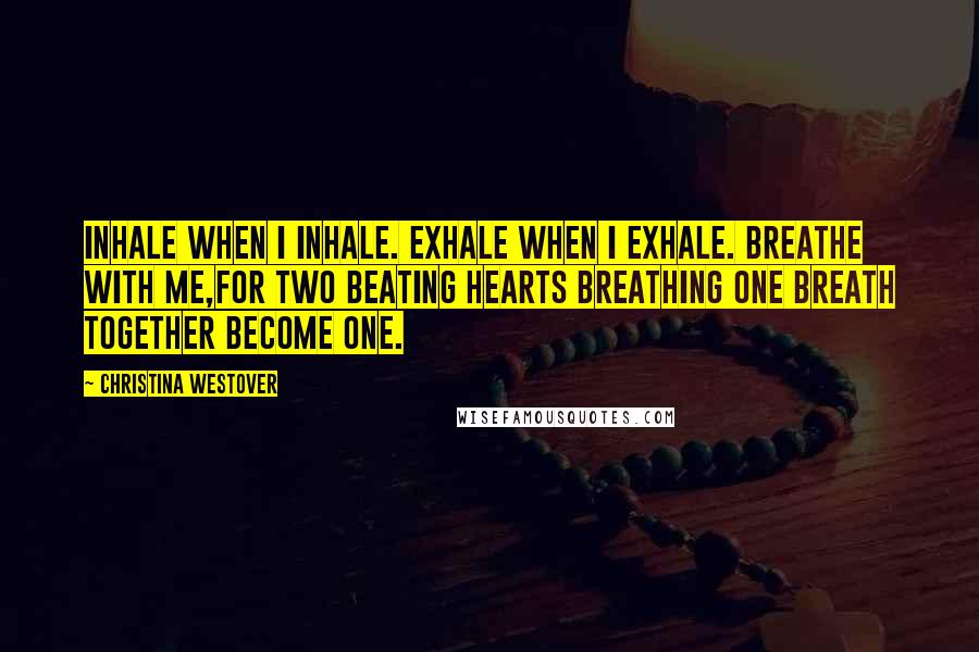 Christina Westover Quotes: Inhale when I inhale. Exhale when I exhale. Breathe with me,for two beating hearts breathing one breath together become one.