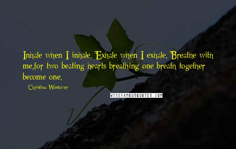 Christina Westover Quotes: Inhale when I inhale. Exhale when I exhale. Breathe with me,for two beating hearts breathing one breath together become one.