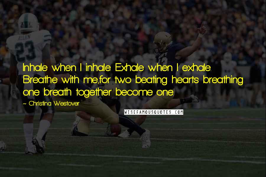 Christina Westover Quotes: Inhale when I inhale. Exhale when I exhale. Breathe with me,for two beating hearts breathing one breath together become one.