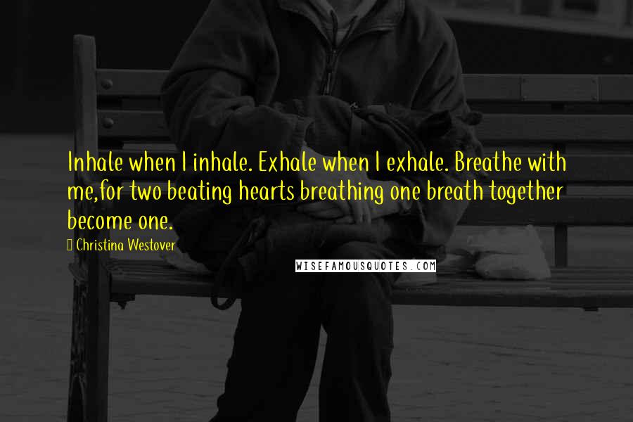 Christina Westover Quotes: Inhale when I inhale. Exhale when I exhale. Breathe with me,for two beating hearts breathing one breath together become one.