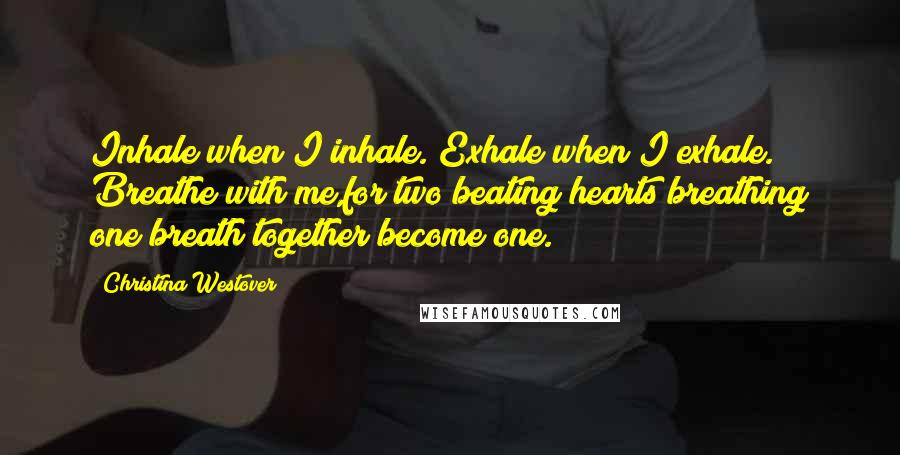 Christina Westover Quotes: Inhale when I inhale. Exhale when I exhale. Breathe with me,for two beating hearts breathing one breath together become one.