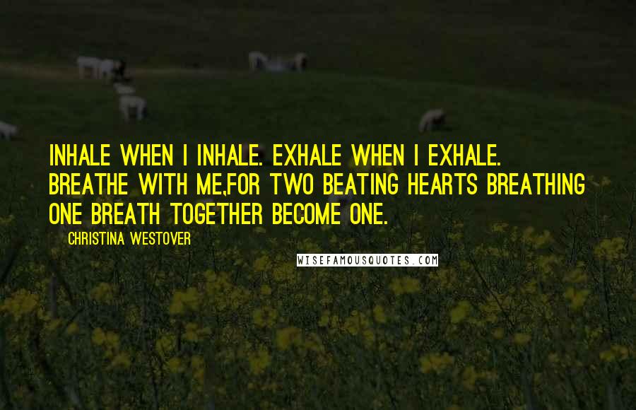 Christina Westover Quotes: Inhale when I inhale. Exhale when I exhale. Breathe with me,for two beating hearts breathing one breath together become one.