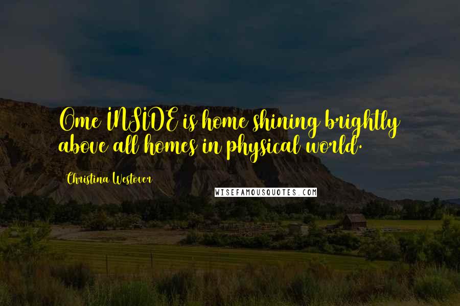 Christina Westover Quotes: Ome INSIDE is home shining brightly above all homes in physical world.
