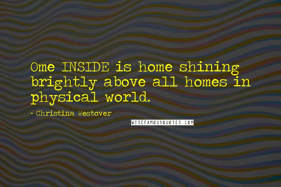 Christina Westover Quotes: Ome INSIDE is home shining brightly above all homes in physical world.