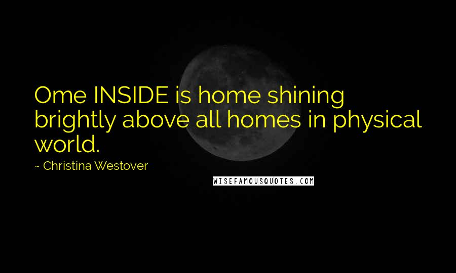 Christina Westover Quotes: Ome INSIDE is home shining brightly above all homes in physical world.