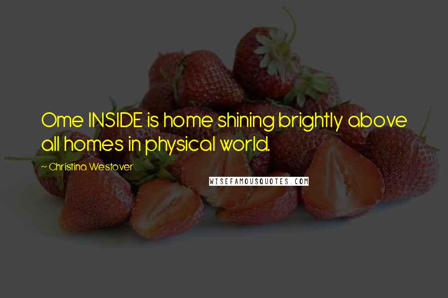 Christina Westover Quotes: Ome INSIDE is home shining brightly above all homes in physical world.