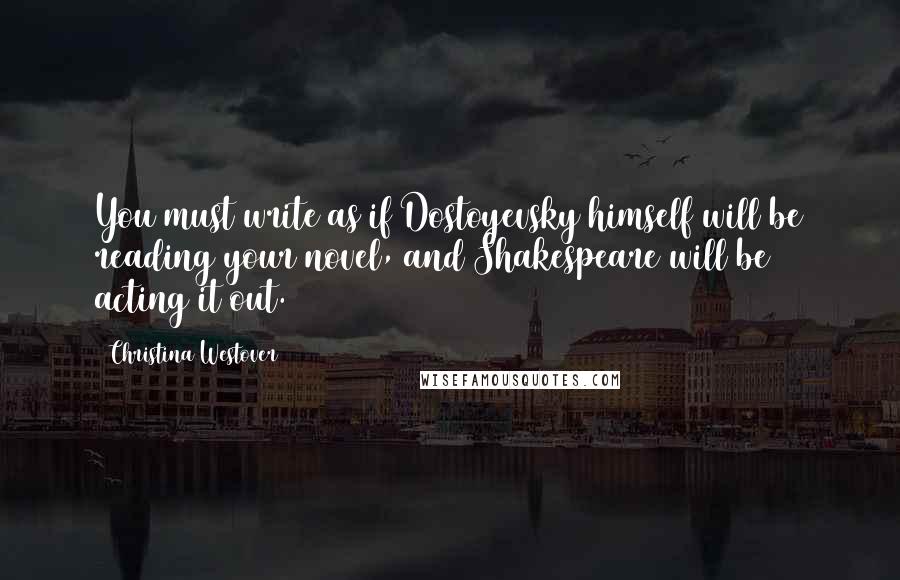 Christina Westover Quotes: You must write as if Dostoyevsky himself will be reading your novel, and Shakespeare will be acting it out.