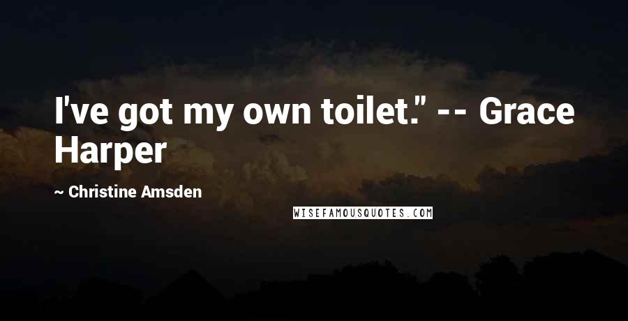 Christine Amsden Quotes: I've got my own toilet." -- Grace Harper