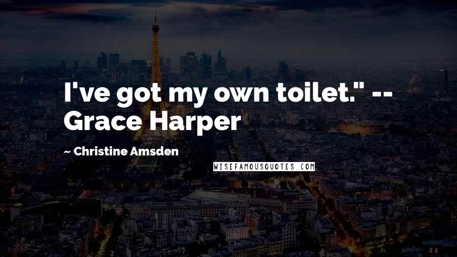 Christine Amsden Quotes: I've got my own toilet." -- Grace Harper