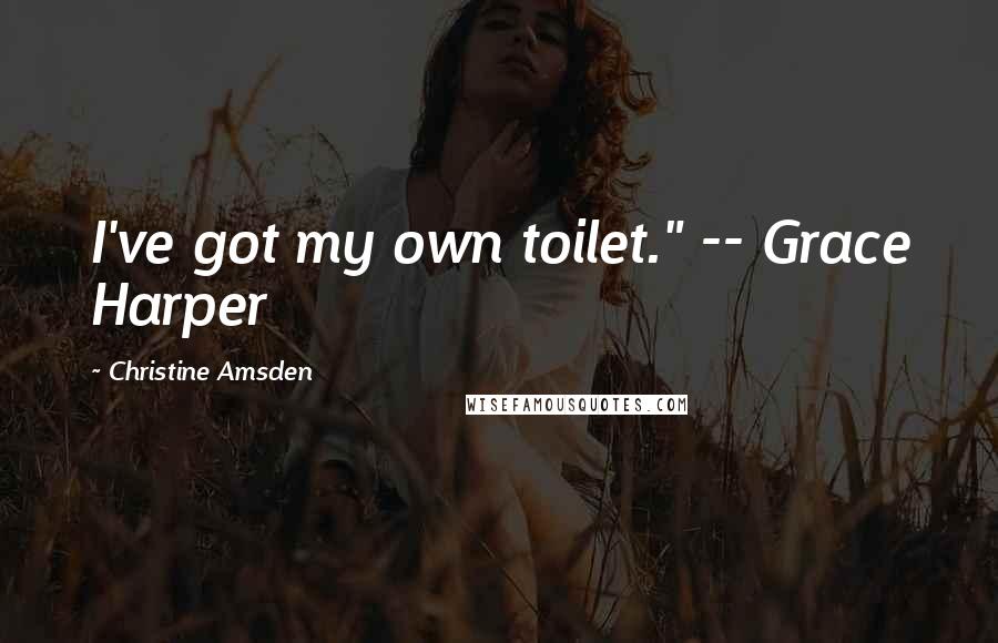 Christine Amsden Quotes: I've got my own toilet." -- Grace Harper