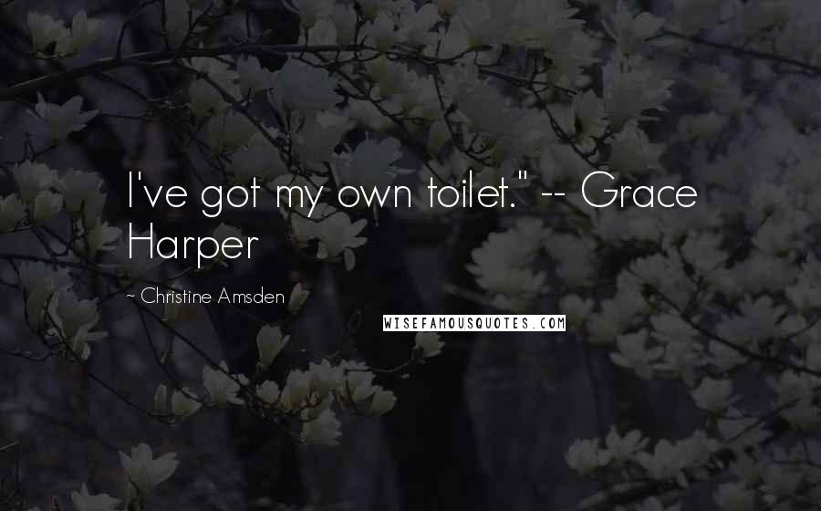 Christine Amsden Quotes: I've got my own toilet." -- Grace Harper