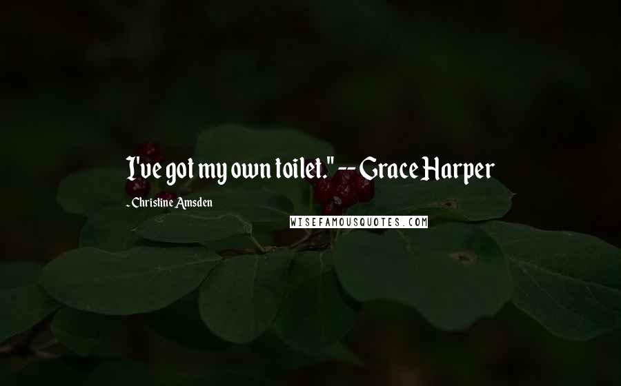 Christine Amsden Quotes: I've got my own toilet." -- Grace Harper