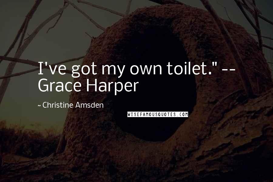 Christine Amsden Quotes: I've got my own toilet." -- Grace Harper