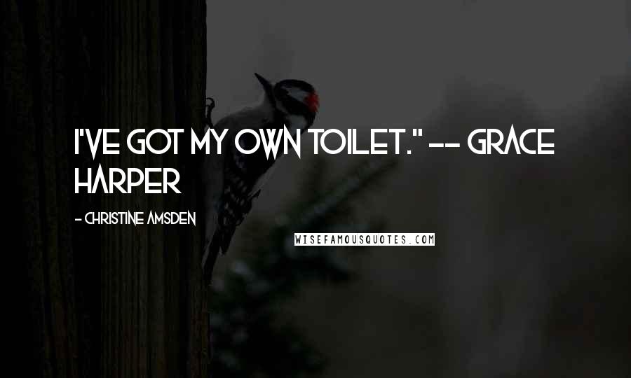 Christine Amsden Quotes: I've got my own toilet." -- Grace Harper