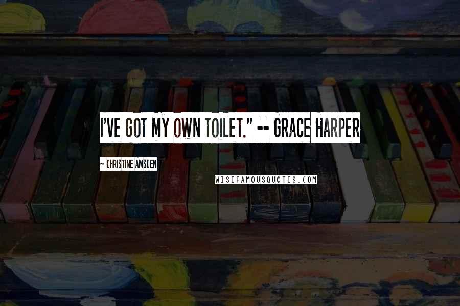 Christine Amsden Quotes: I've got my own toilet." -- Grace Harper