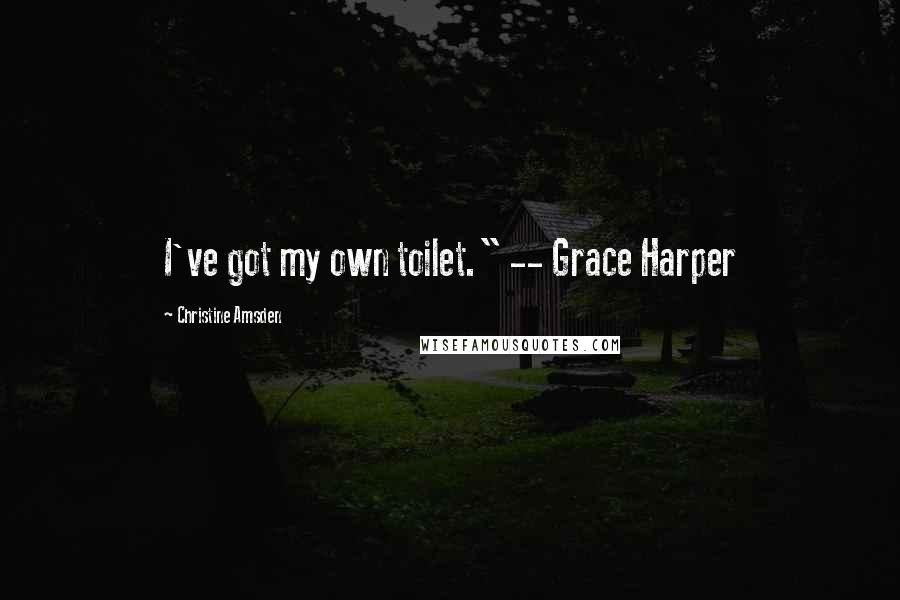 Christine Amsden Quotes: I've got my own toilet." -- Grace Harper