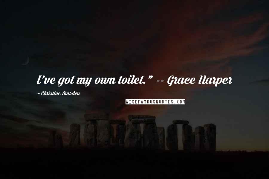 Christine Amsden Quotes: I've got my own toilet." -- Grace Harper