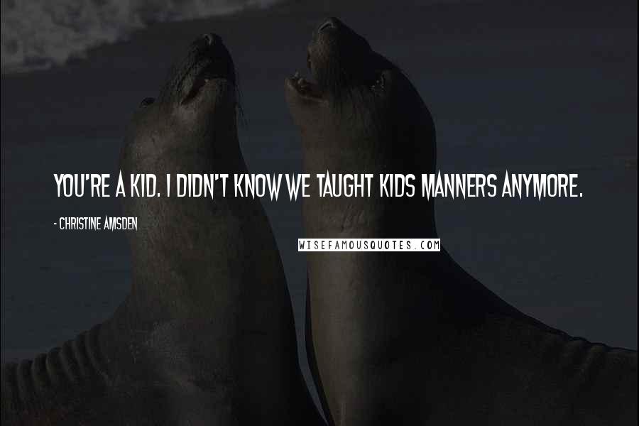 Christine Amsden Quotes: You're a kid. I didn't know we taught kids manners anymore.