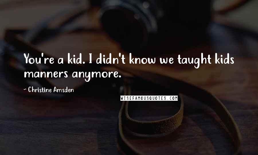 Christine Amsden Quotes: You're a kid. I didn't know we taught kids manners anymore.