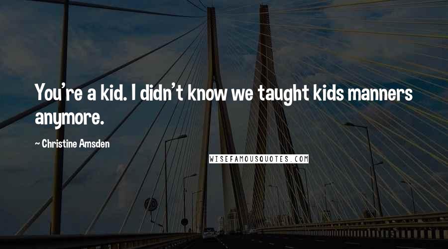 Christine Amsden Quotes: You're a kid. I didn't know we taught kids manners anymore.