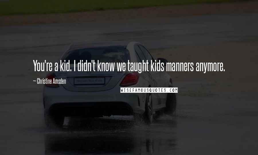 Christine Amsden Quotes: You're a kid. I didn't know we taught kids manners anymore.