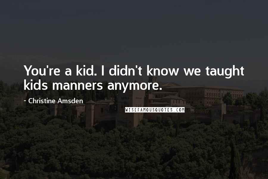 Christine Amsden Quotes: You're a kid. I didn't know we taught kids manners anymore.