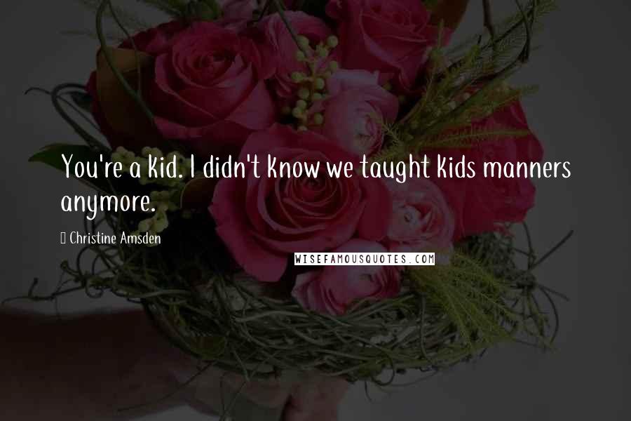 Christine Amsden Quotes: You're a kid. I didn't know we taught kids manners anymore.