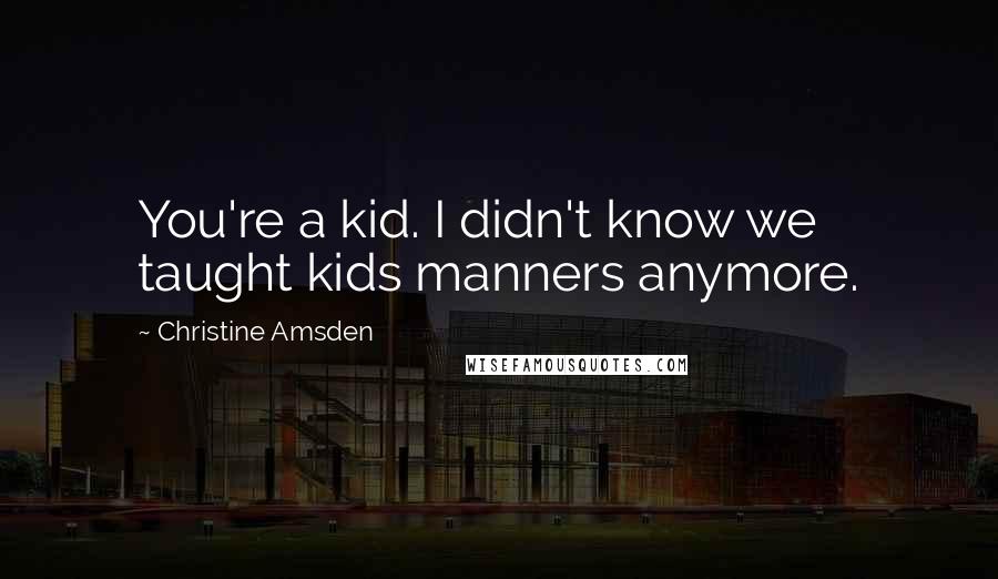Christine Amsden Quotes: You're a kid. I didn't know we taught kids manners anymore.