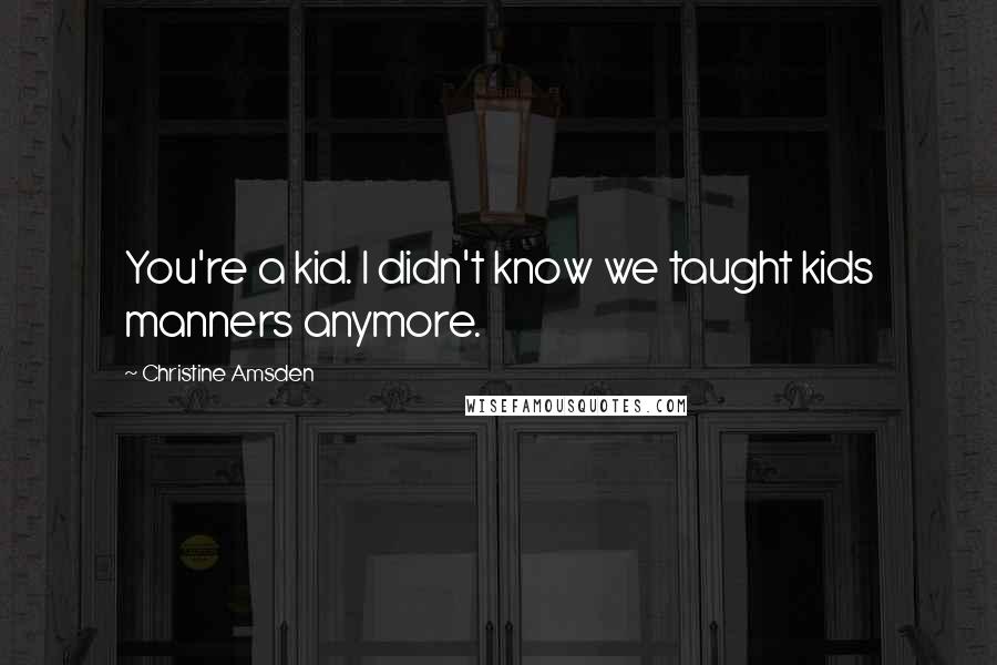 Christine Amsden Quotes: You're a kid. I didn't know we taught kids manners anymore.