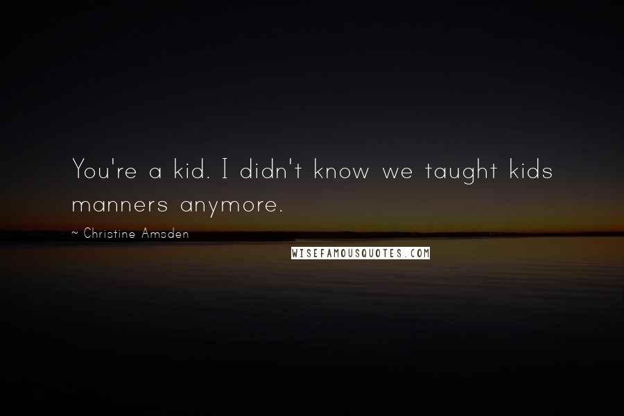 Christine Amsden Quotes: You're a kid. I didn't know we taught kids manners anymore.