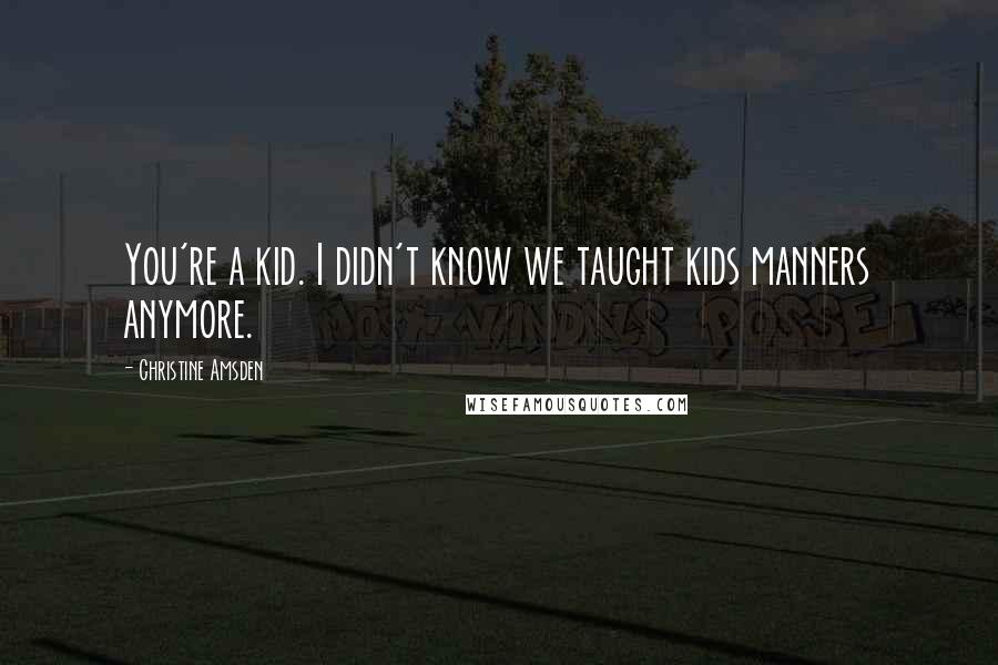 Christine Amsden Quotes: You're a kid. I didn't know we taught kids manners anymore.