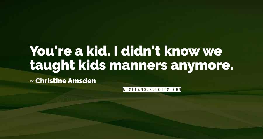 Christine Amsden Quotes: You're a kid. I didn't know we taught kids manners anymore.