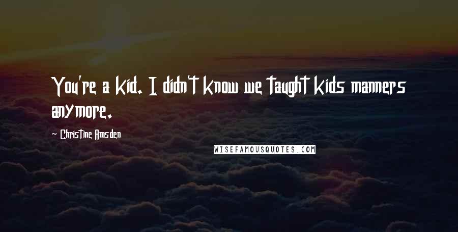 Christine Amsden Quotes: You're a kid. I didn't know we taught kids manners anymore.