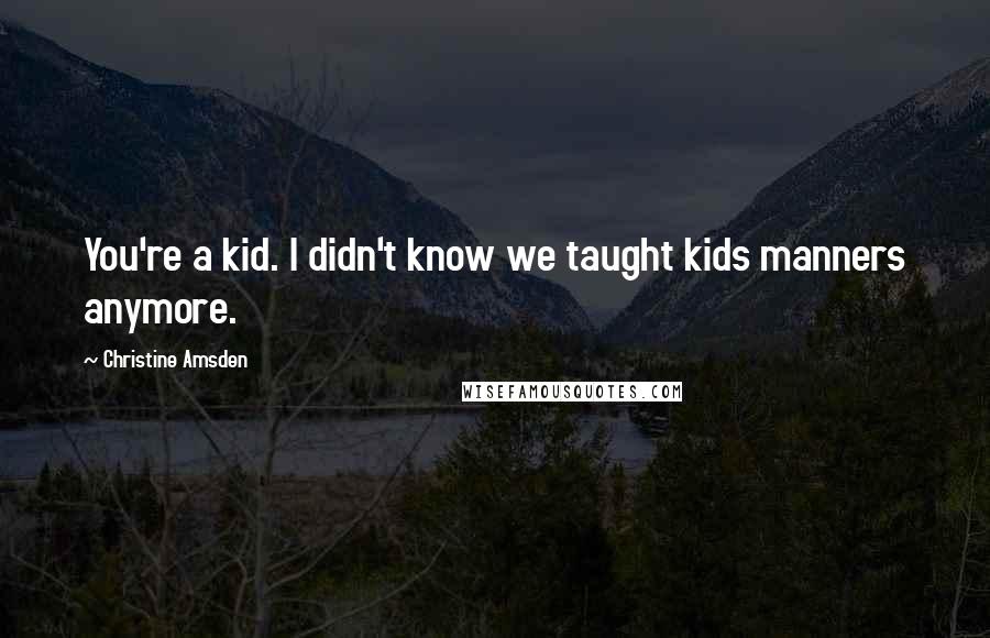 Christine Amsden Quotes: You're a kid. I didn't know we taught kids manners anymore.