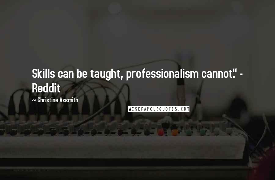 Christine Axsmith Quotes: Skills can be taught, professionalism cannot." - Reddit