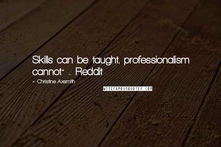 Christine Axsmith Quotes: Skills can be taught, professionalism cannot." - Reddit