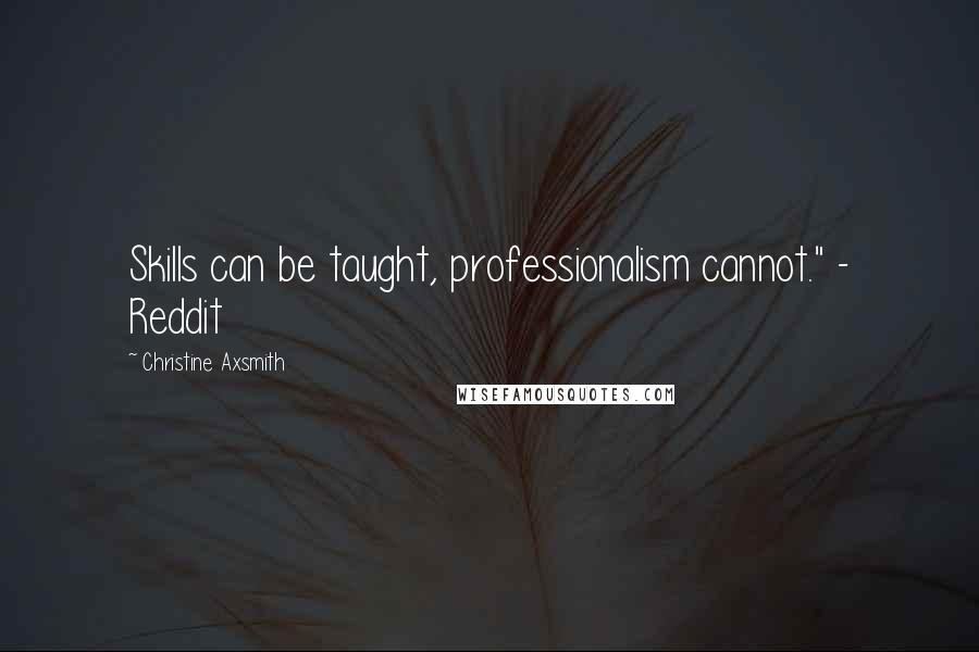 Christine Axsmith Quotes: Skills can be taught, professionalism cannot." - Reddit