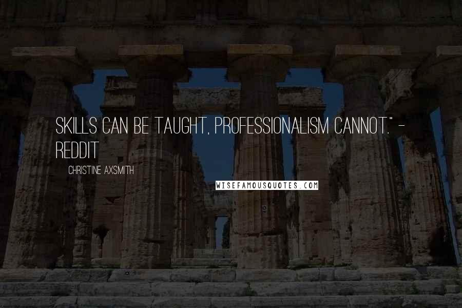 Christine Axsmith Quotes: Skills can be taught, professionalism cannot." - Reddit