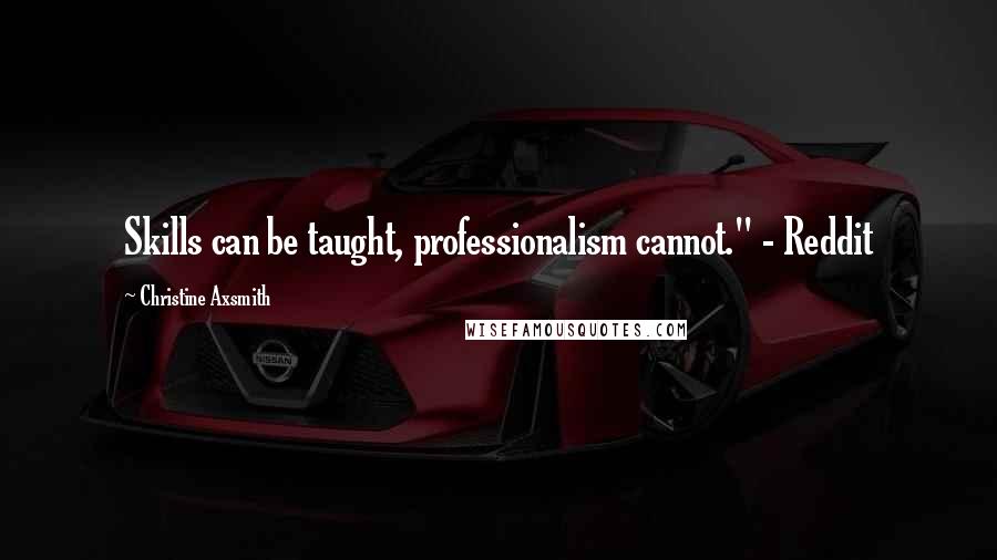 Christine Axsmith Quotes: Skills can be taught, professionalism cannot." - Reddit